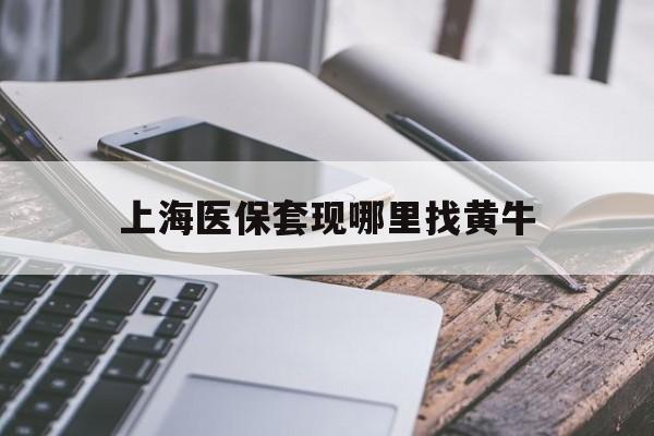 肇州最新上海医保套现哪里找黄牛方法分析(最方便真实的肇州上海医保套现电话方法)