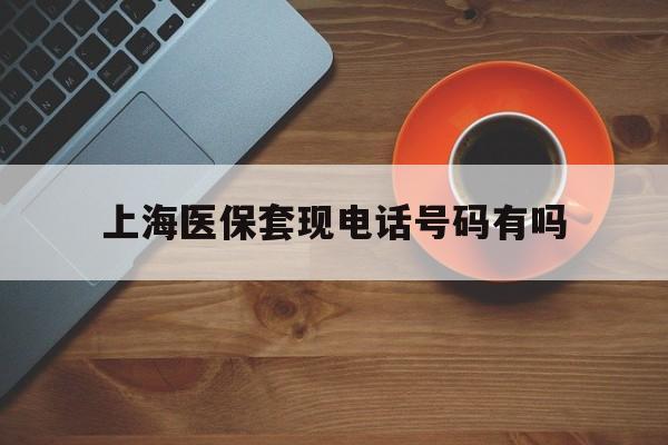 肇州最新上海医保套现电话号码有吗方法分析(最方便真实的肇州上海医保卡能套现的地方吗电话方法)