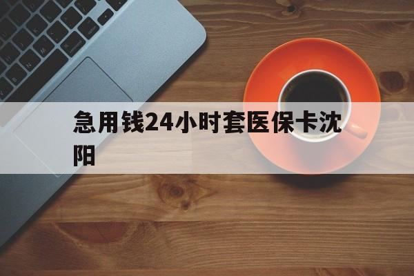 肇州最新急用钱24小时套医保卡沈阳方法分析(最方便真实的肇州石家庄急用钱套医保卡联系方式渠道方法)