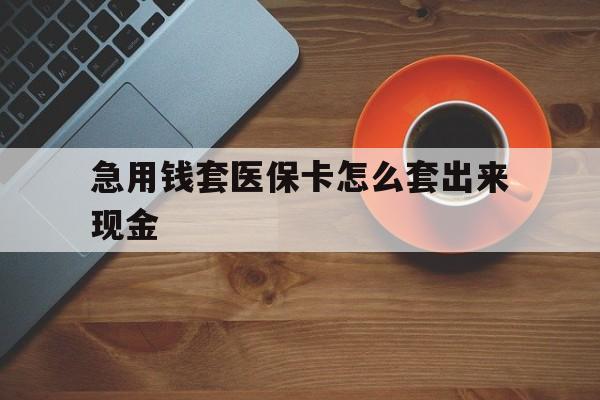 肇州包含急用钱套医保卡怎么套出来现金的词条