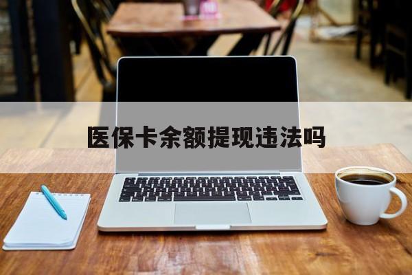 肇州最新医保卡余额提现违法吗方法分析(最方便真实的肇州医保卡余额提现违法吗安全吗方法)